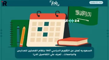 السعودية تعلن عن التقويم الدراسي 1447 بنظام الفصلين للمدارس والجامعات.. تعرف على التفاصيل الآن!